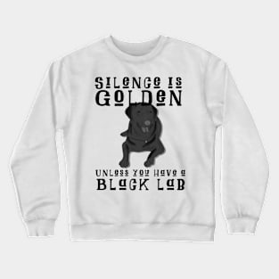 Silence Is Golden Unless You Have A Black Lab Crewneck Sweatshirt